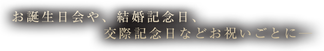 お誕生日会や、結婚記念日、交際記念日などお祝いごとに─