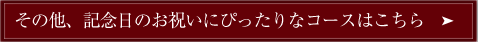 その他、記念日のお祝いにぴったりなコースはこちら