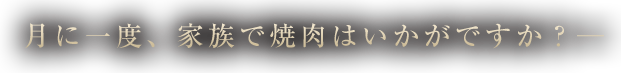 月に一度、家族で焼肉はいかがですか？─