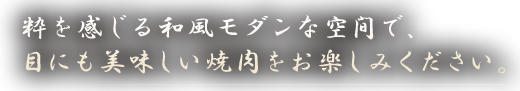 粋を感じる和風モダンな空間で、目にも美味しい焼肉をお楽しみください。