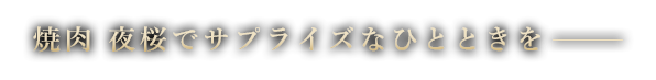 焼肉 夜桜でサプライズのあるひとときを―